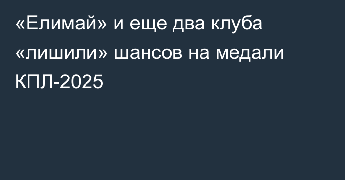 «Елимай» и еще два клуба «лишили» шансов на медали КПЛ-2025