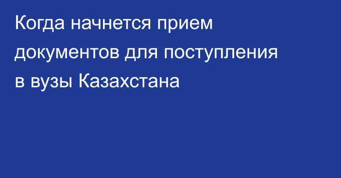 Когда начнется прием документов для поступления в вузы Казахстана