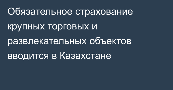 Обязательное страхование крупных торговых и развлекательных объектов вводится в Казахстане