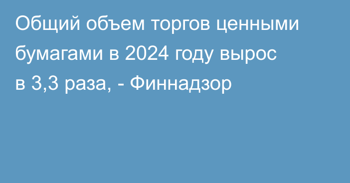 Общий объем торгов ценными бумагами в 2024 году вырос в 3,3 раза, - Финнадзор