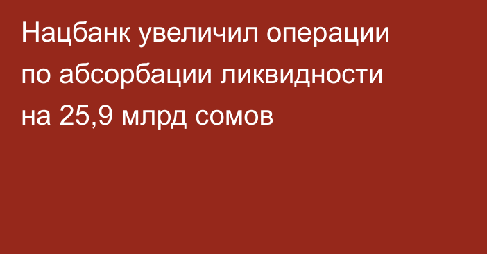 Нацбанк увеличил операции по абсорбации ликвидности на 25,9 млрд сомов
