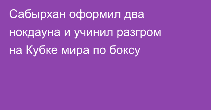 Сабырхан оформил два нокдауна и учинил разгром на Кубке мира по боксу
