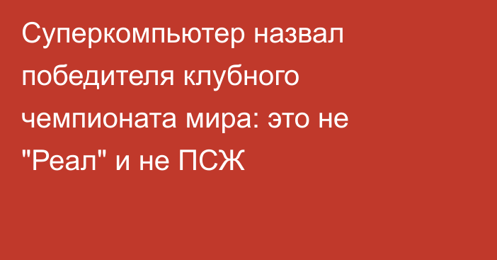 Суперкомпьютер назвал победителя клубного чемпионата мира: это не 