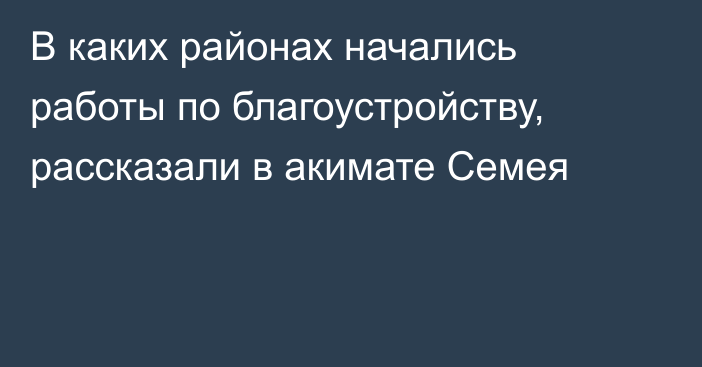 В каких районах начались работы по благоустройству, рассказали в акимате Семея