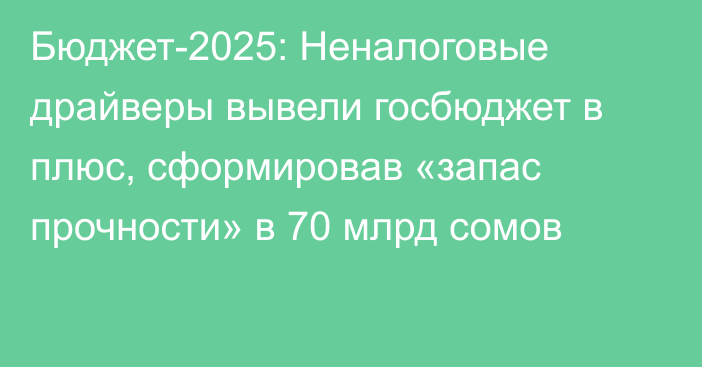 Бюджет-2025: Неналоговые драйверы вывели госбюджет в плюс, сформировав «запас прочности» в 70 млрд сомов