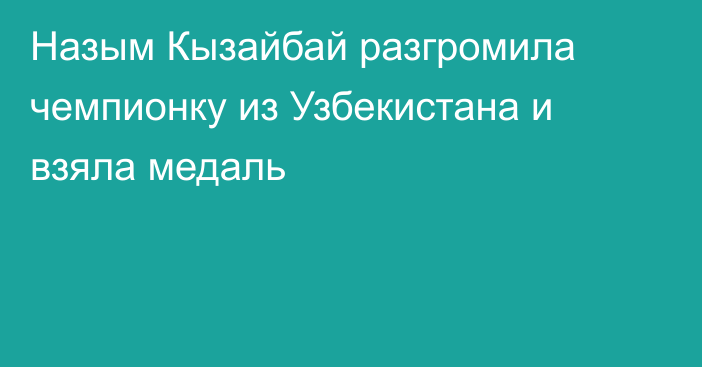 Назым Кызайбай разгромила чемпионку из Узбекистана и взяла медаль