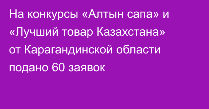 На конкурсы «Алтын сапа» и «Лучший товар Казахстана» от Карагандинской области подано 60 заявок