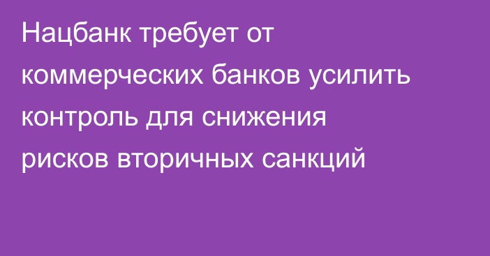 Нацбанк требует от коммерческих банков усилить контроль для снижения рисков вторичных санкций