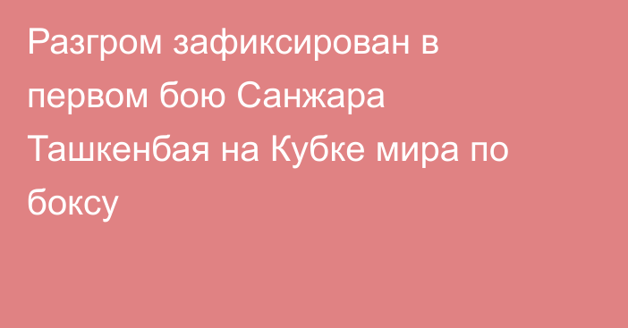 Разгром зафиксирован в первом бою Санжара Ташкенбая на Кубке мира по боксу