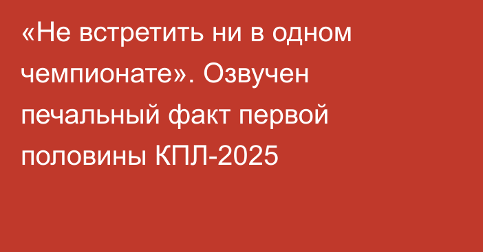 «Не встретить ни в одном чемпионате». Озвучен печальный факт первой половины КПЛ-2025