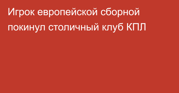 Игрок европейской сборной покинул столичный клуб КПЛ