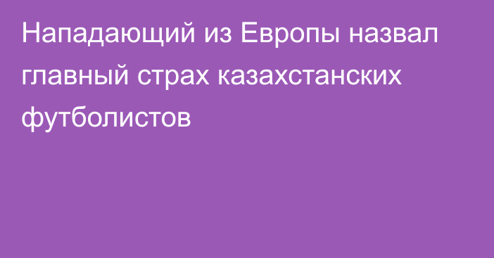 Нападающий из Европы назвал главный страх казахстанских футболистов