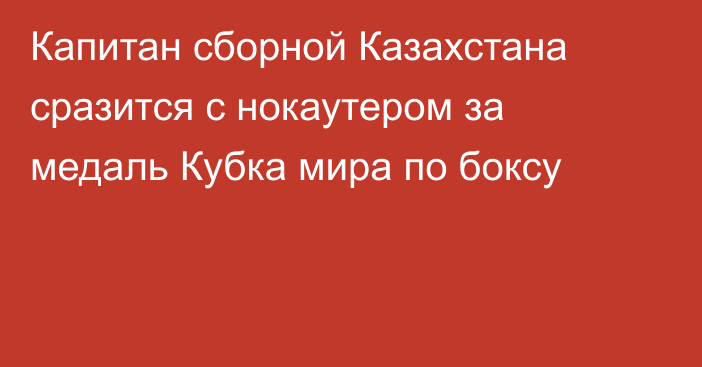Капитан сборной Казахстана сразится с нокаутером за медаль Кубка мира по боксу