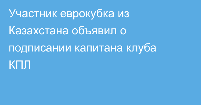 Участник еврокубка из Казахстана объявил о подписании капитана клуба КПЛ