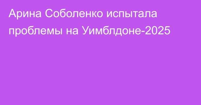 Арина Соболенко испытала проблемы на Уимблдоне-2025