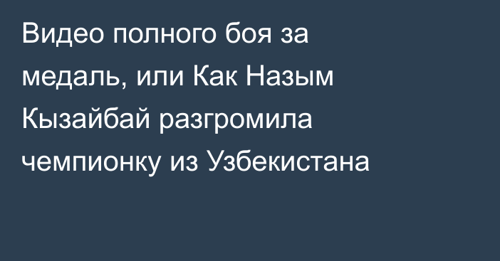 Видео полного боя за медаль, или Как Назым Кызайбай разгромила чемпионку из Узбекистана