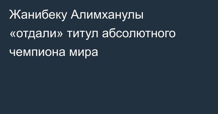 Жанибеку Алимханулы «отдали» титул абсолютного чемпиона мира