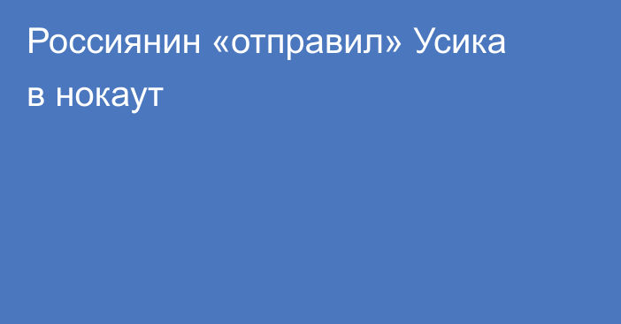 Россиянин «отправил» Усика в нокаут