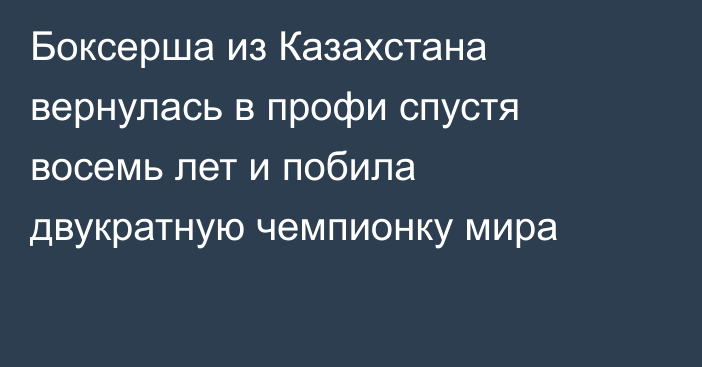 Боксерша из Казахстана вернулась в профи спустя восемь лет и побила двукратную чемпионку мира