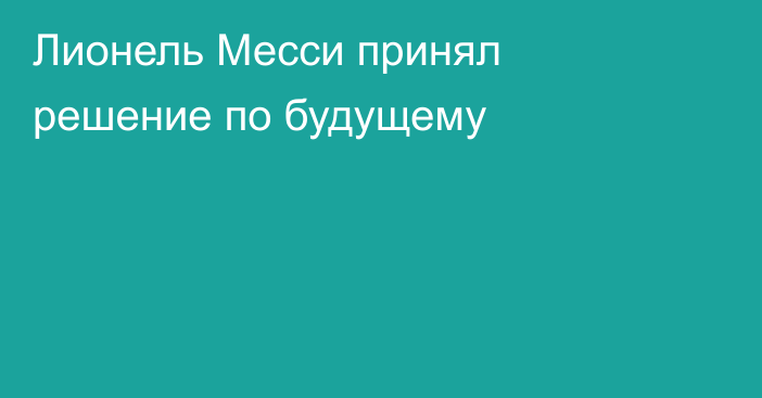 Лионель Месси принял решение по будущему