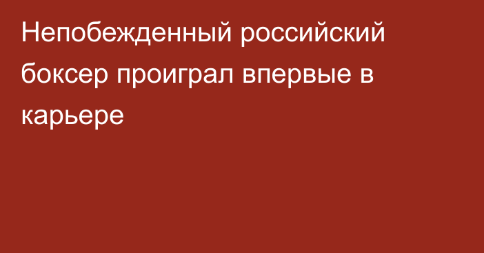Непобежденный российский боксер проиграл впервые в карьере