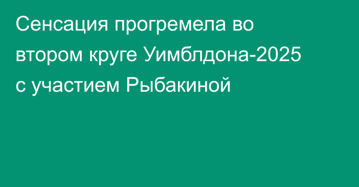 Сенсация прогремела во втором круге Уимблдона-2025 с участием Рыбакиной