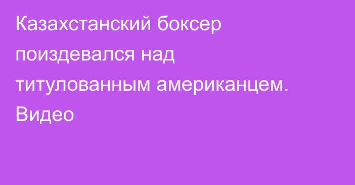 Казахстанский боксер поиздевался над титулованным американцем. Видео