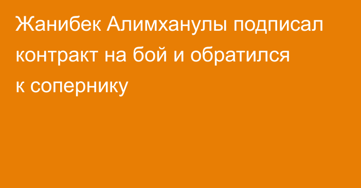 Жанибек Алимханулы подписал контракт на бой и обратился к сопернику