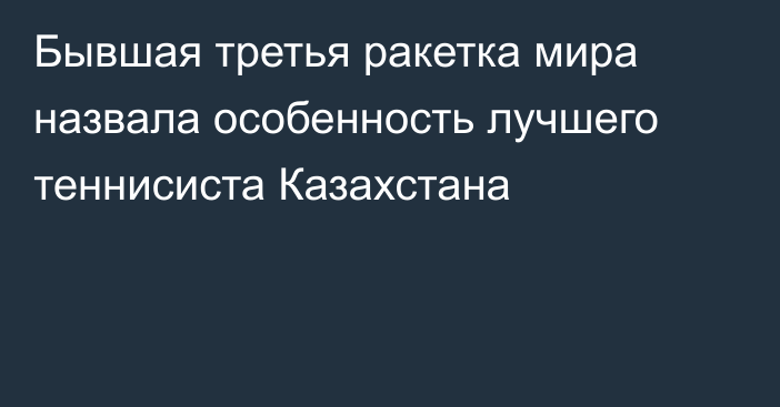 Бывшая третья ракетка мира назвала особенность лучшего теннисиста Казахстана