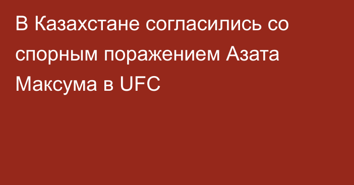 В Казахстане согласились со спорным поражением Азата Максума в UFC