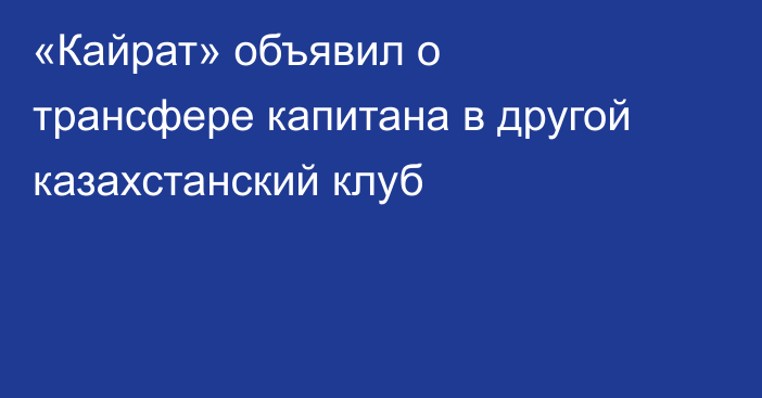 «Кайрат» объявил о трансфере капитана в другой казахстанский клуб