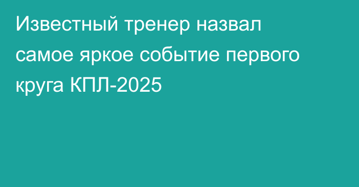 Известный тренер назвал самое яркое событие первого круга КПЛ-2025