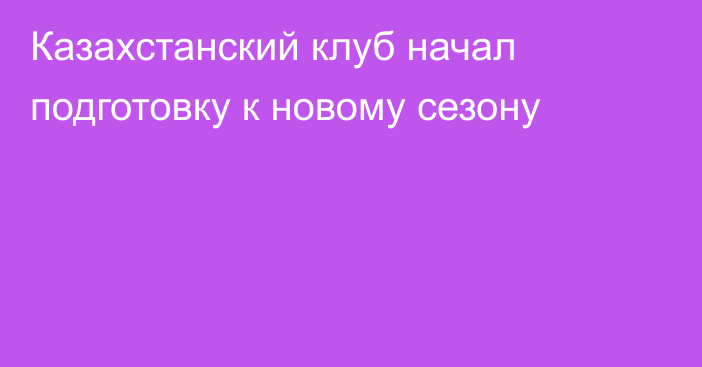 Казахстанский клуб начал подготовку к новому сезону