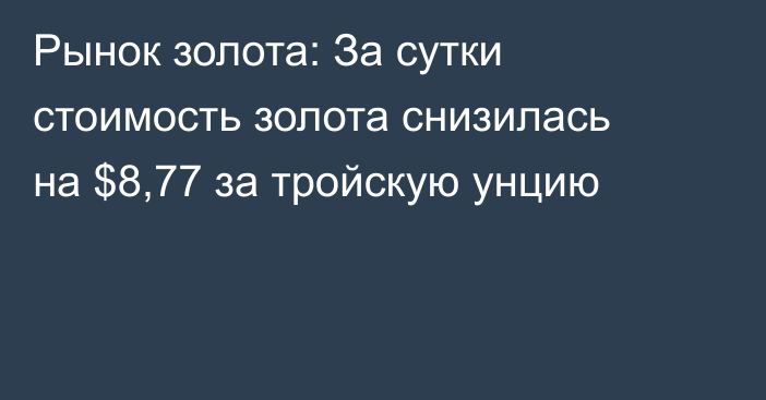 Рынок золота: За сутки стоимость золота снизилась на $8,77 за тройскую унцию