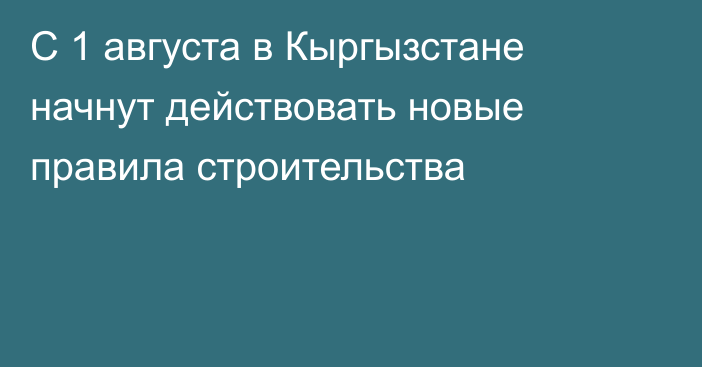 С 1 августа в Кыргызстане начнут действовать новые правила строительства
