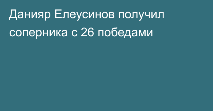 Данияр Елеусинов получил соперника с 26 победами