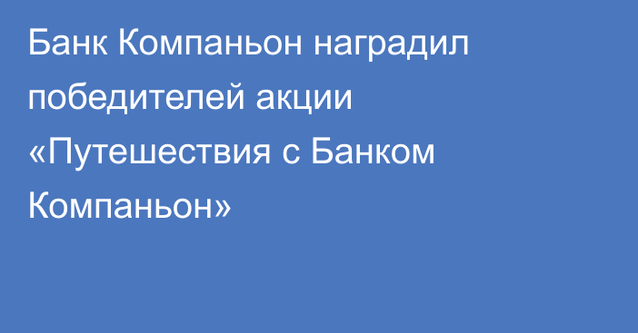 Банк Компаньон наградил победителей акции «Путешествия с Банком Компаньон»