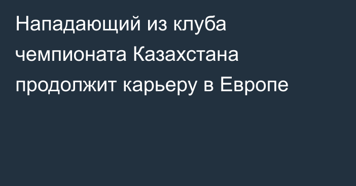 Нападающий из клуба чемпионата Казахстана продолжит карьеру в Европе