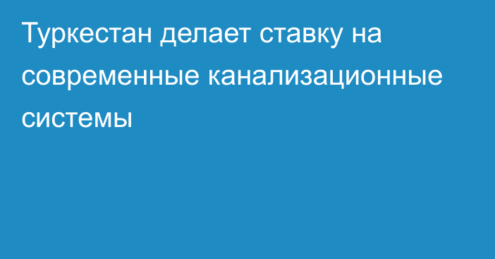 Туркестан делает ставку на современные канализационные системы