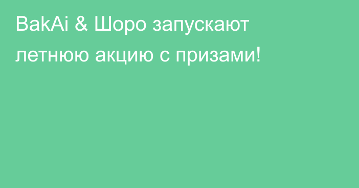 BakAi & Шоро запускают летнюю акцию с призами!