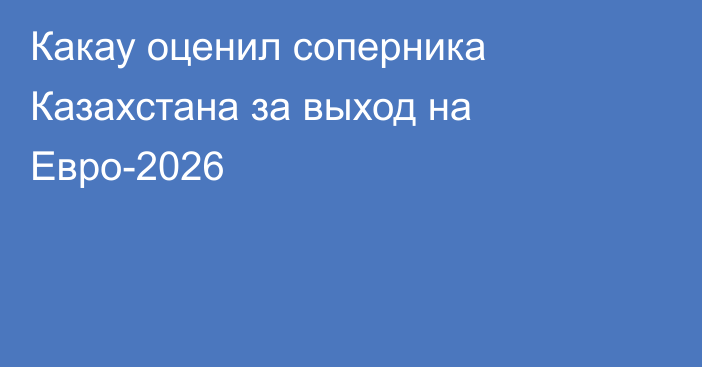 Какау оценил соперника Казахстана за выход на Евро-2026