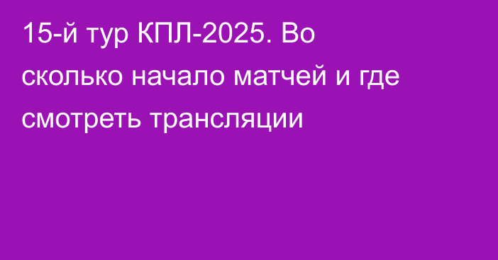 15-й тур КПЛ-2025. Во сколько начало матчей и где смотреть трансляции