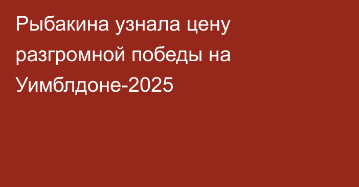 Рыбакина узнала цену разгромной победы на Уимблдоне-2025