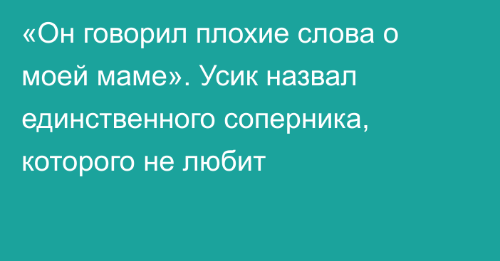 «Он говорил плохие слова о моей маме». Усик назвал единственного соперника, которого не любит