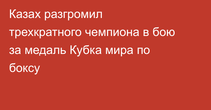 Казах разгромил трехкратного чемпиона в бою за медаль Кубка мира по боксу