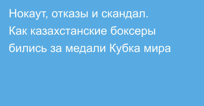 Нокаут, отказы и скандал. Как казахстанские боксеры бились за медали Кубка мира