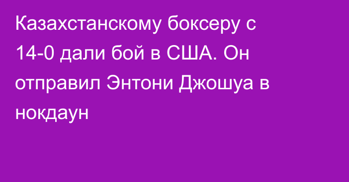 Казахстанскому боксеру с 14-0 дали бой в США. Он отправил Энтони Джошуа в нокдаун