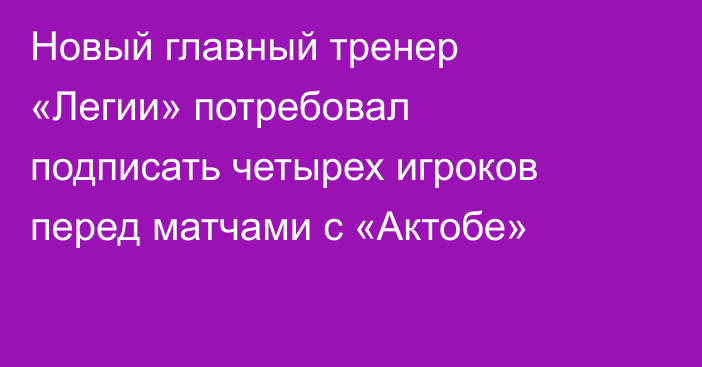Новый главный тренер «Легии» потребовал подписать четырех игроков перед матчами с «Актобе»