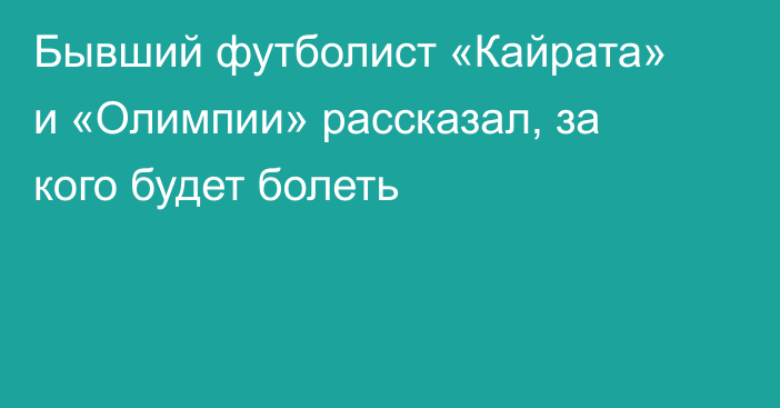 Бывший футболист «Кайрата» и «Олимпии» рассказал, за кого будет болеть