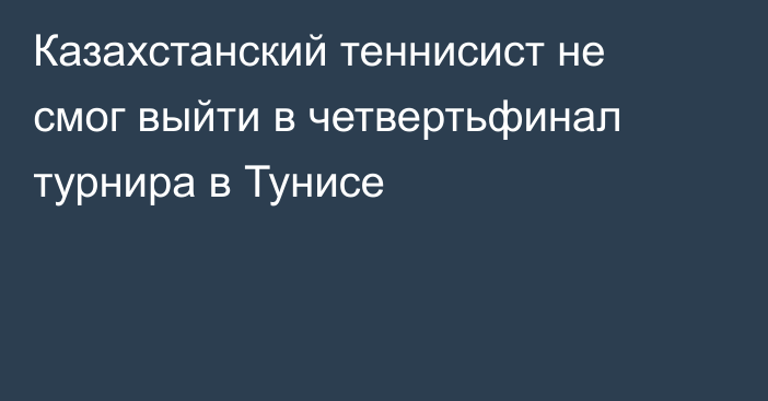 Казахстанский теннисист не смог выйти в четвертьфинал турнира в Тунисе